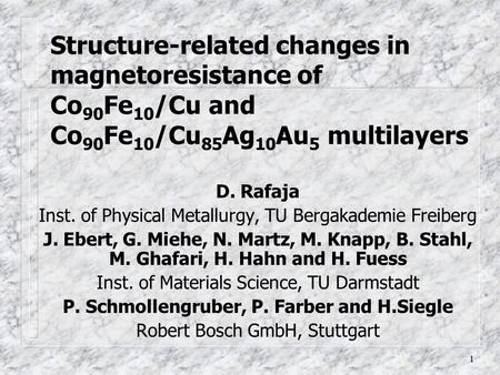 1 Structure-related changes in magnetoresistance of Co 90 Fe 10 /Cu and Co 90 Fe 10 /Cu 85 Ag 10 Au 5 multilayers D. Rafaja Inst. of Physical Metallurgy,