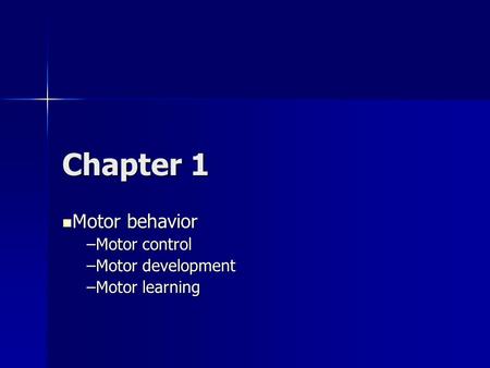 Chapter 1 Motor behavior Motor behavior –Motor control –Motor development –Motor learning.