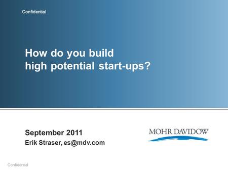 Confidential How do you build high potential start-ups? September 2011 Erik Straser,
