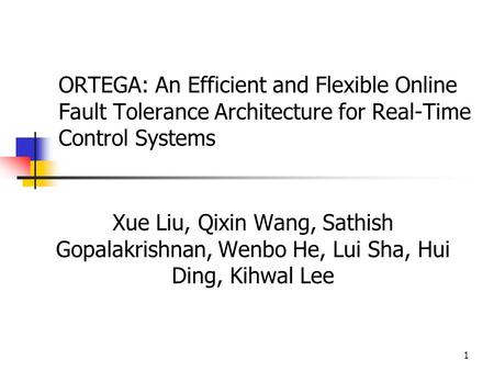 1 ORTEGA: An Efficient and Flexible Online Fault Tolerance Architecture for Real-Time Control Systems Xue Liu, Qixin Wang, Sathish Gopalakrishnan, Wenbo.