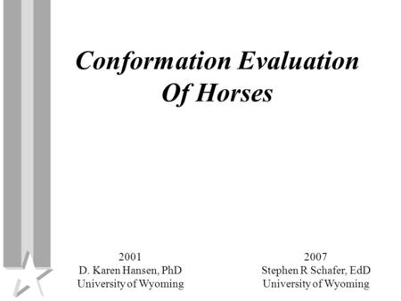 Conformation Evaluation Of Horses 2007 Stephen R Schafer, EdD University of Wyoming 2001 D. Karen Hansen, PhD University of Wyoming.