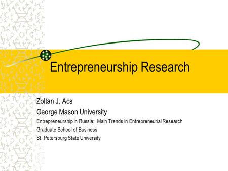 Entrepreneurship Research Zoltan J. Acs George Mason University Entrepreneurship in Russia: Main Trends in Entrepreneurial Research Graduate School of.
