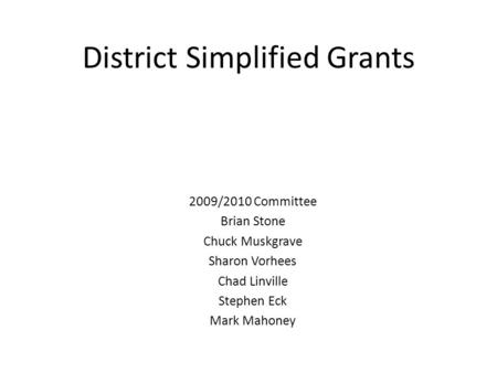 District Simplified Grants 2009/2010 Committee Brian Stone Chuck Muskgrave Sharon Vorhees Chad Linville Stephen Eck Mark Mahoney.
