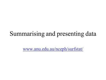 Summarising and presenting data www.anu.edu.au/nceph/surfstat/