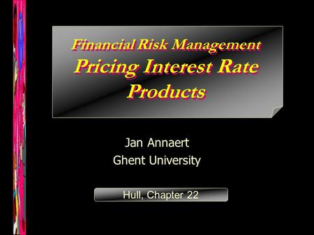 Financial Risk Management Pricing Interest Rate Products Jan Annaert Ghent University Hull, Chapter 22.