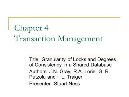 Chapter 4 Transaction Management Title: Granularity of Locks and Degrees of Consistency in a Shared Database Authors: J.N. Gray, R.A. Lorie, G. R. Putzolu.