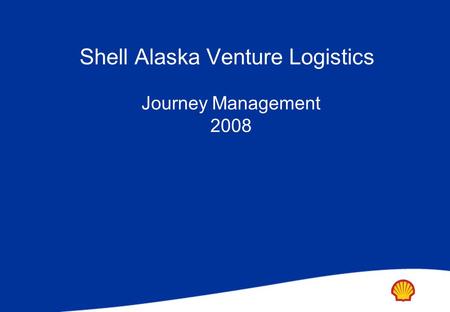 Journey Management 2008 Shell Alaska Venture Logistics.
