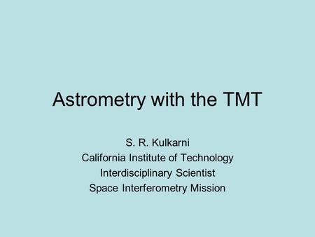 Astrometry with the TMT S. R. Kulkarni California Institute of Technology Interdisciplinary Scientist Space Interferometry Mission.