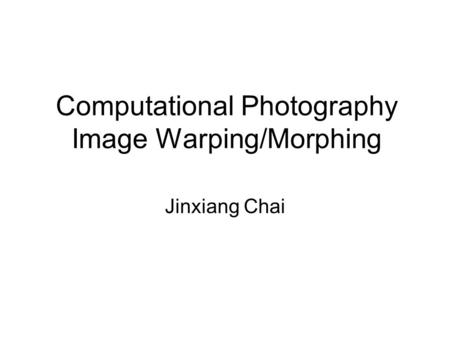 Computational Photography Image Warping/Morphing Jinxiang Chai.