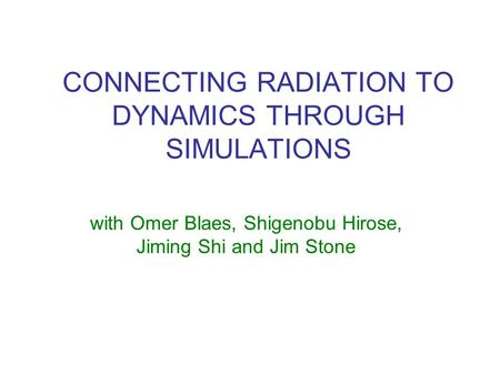 CONNECTING RADIATION TO DYNAMICS THROUGH SIMULATIONS with Omer Blaes, Shigenobu Hirose, Jiming Shi and Jim Stone.