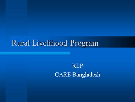 Rural Livelihood Program RLP CARE Bangladesh. Program Goals The goal of RLP is to “contribute to poverty reduction in Bangladesh” through the development.