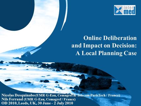 1 1 Online Deliberation and Impact on Decision: A Local Planning Case Nicolas Desquinabo (UMR G-Eau, Cemagref & Telecom ParisTech / France) Nils Ferrand.