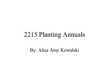 2215 Planting Annuals By: Alisa Amy Kowalski. What is an Annual? Plant that completes its life cycle in one season Growing from seed in the spring, flowering,