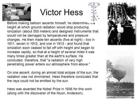 Victor Hess Before making balloon ascents himself, he determined the height at which ground radiation would stop producing ionization (about 500 meters)