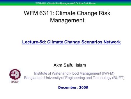 WFM 6311: Climate Risk Management © Dr. Akm Saiful Islam WFM 6311: Climate Change Risk Management Akm Saiful Islam Lecture-5d: Climate Change Scenarios.