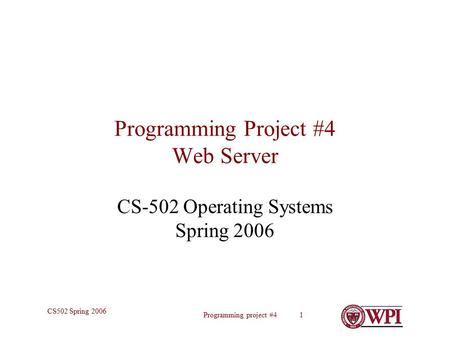 Programming project #4 1 CS502 Spring 2006 Programming Project #4 Web Server CS-502 Operating Systems Spring 2006.