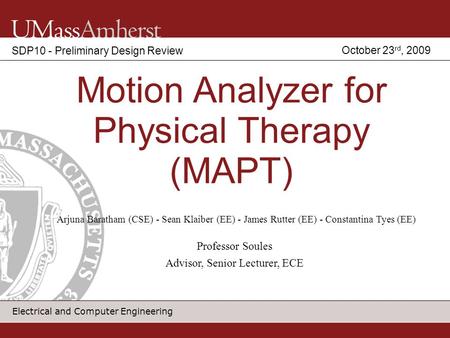 Electrical and Computer Engineering Motion Analyzer for Physical Therapy (MAPT) SDP10 - Preliminary Design Review Arjuna Baratham (CSE) - Sean Klaiber.