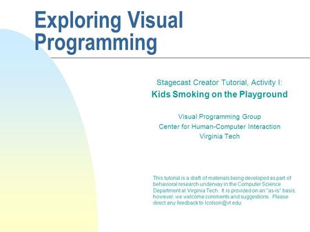 Exploring Visual Programming Stagecast Creator Tutorial, Activity I: Kids Smoking on the Playground Visual Programming Group Center for Human-Computer.