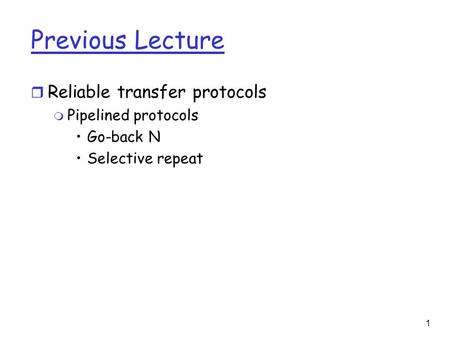 Previous Lecture r Reliable transfer protocols m Pipelined protocols Go-back N Selective repeat 1.