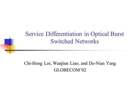 Service Differentiation in Optical Burst Switched Networks Chi-Hong Loi, Wanjiun Liao, and De-Nian Yang GLOBECOM’02.