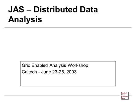 JAS – Distributed Data Analysis Grid Enabled Analysis Workshop Caltech - June 23-25, 2003.