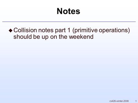 1cs426-winter-2008 Notes  Collision notes part 1 (primitive operations) should be up on the weekend.