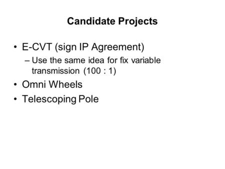 Candidate Projects E-CVT (sign IP Agreement) –Use the same idea for fix variable transmission (100 : 1) Omni Wheels Telescoping Pole.