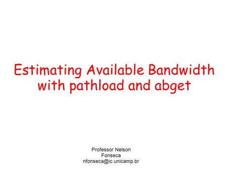 Estimating Available Bandwidth with pathload and abget Professor Nelson Fonseca