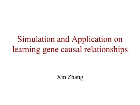 Simulation and Application on learning gene causal relationships Xin Zhang.