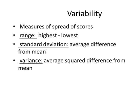 Variability Measures of spread of scores range: highest - lowest standard deviation: average difference from mean variance: average squared difference.