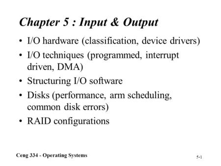 Ceng 334 - Operating Systems 5-1 Chapter 5 : Input & Output I/O hardware (classification, device drivers) I/O techniques (programmed, interrupt driven,