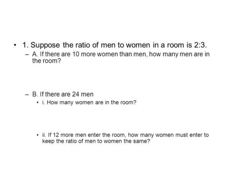 1. Suppose the ratio of men to women in a room is 2:3.