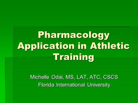 Pharmacology Application in Athletic Training Michelle Odai, MS, LAT, ATC, CSCS Florida International University.