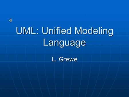 UML: Unified Modeling Language L. Grewe History Graphic modeling language for describing object-oriented software Graphic modeling language for describing.