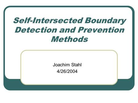 Self-Intersected Boundary Detection and Prevention Methods Joachim Stahl 4/26/2004.