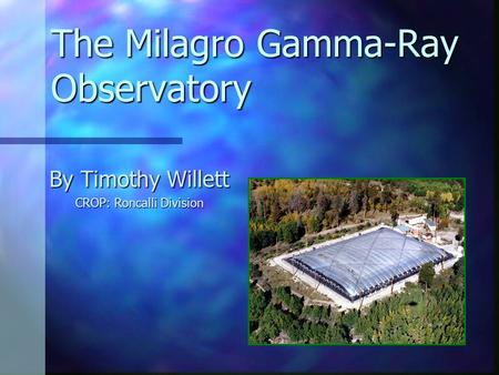 The Milagro Gamma-Ray Observatory By Timothy Willett CROP: Roncalli Division.