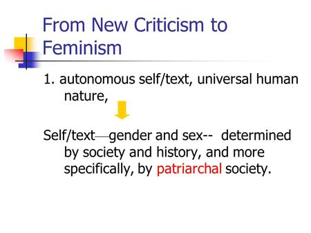 From New Criticism to Feminism 1. autonomous self/text, universal human nature, Self/text — gender and sex-- determined by society and history, and more.