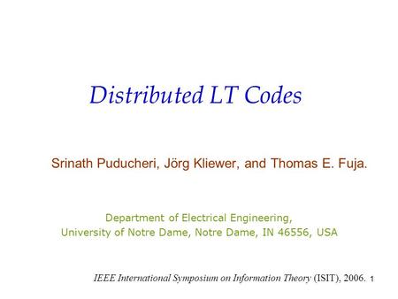 1 Distributed LT Codes Srinath Puducheri, Jörg Kliewer, and Thomas E. Fuja. Department of Electrical Engineering, University of Notre Dame, Notre Dame,