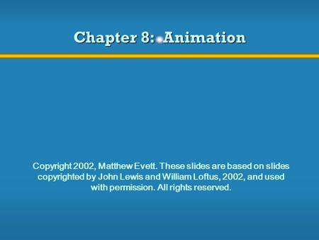 Chapter 8: Animation Copyright 2002, Matthew Evett. These slides are based on slides copyrighted by John Lewis and William Loftus, 2002, and used with.