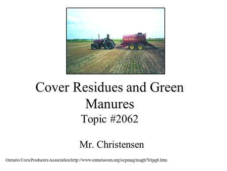 Cover Residues and Green Manures Topic #2062 Mr. Christensen Ontario Corn Producers Association