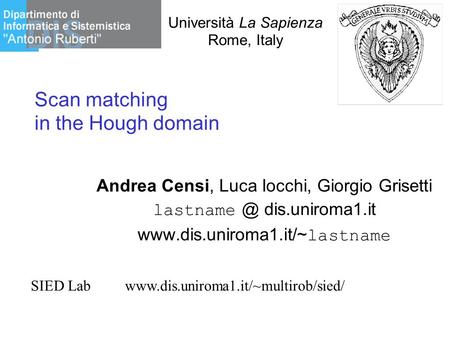 Università La Sapienza Rome, Italy Scan matching in the Hough domain Andrea Censi, Luca Iocchi, Giorgio Grisetti dis.uniroma1.it