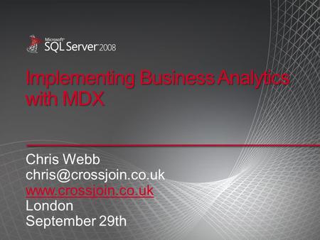 Implementing Business Analytics with MDX Chris Webb  London September 29th.