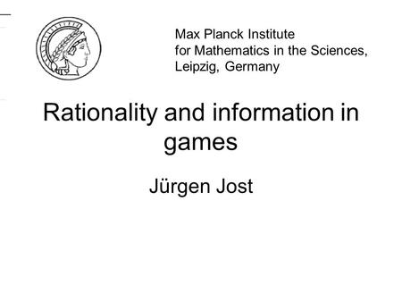Rationality and information in games Jürgen Jost TexPoint fonts used in EMF. Read the TexPoint manual before you delete this box.: AAA A A A AAA Max Planck.