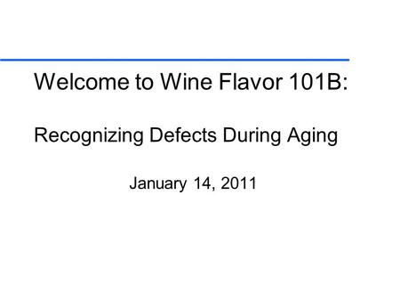 Welcome to Wine Flavor 101B: Recognizing Defects During Aging January 14, 2011.