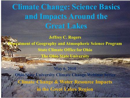 Climate Change: Science Basics and Impacts Around the Great Lakes Jeffrey C. Rogers Department of Geography and Atmospheric Science Program State Climate.