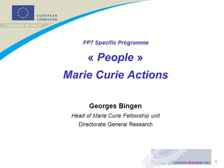 1 FP7 Specific Programme « People » Marie Curie Actions Georges Bingen Head of Marie Curie Fellowship unit Directorate General Research.
