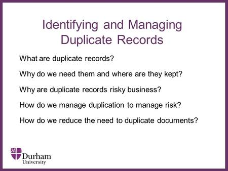 ∂ Identifying and Managing Duplicate Records What are duplicate records? Why do we need them and where are they kept? Why are duplicate records risky business?