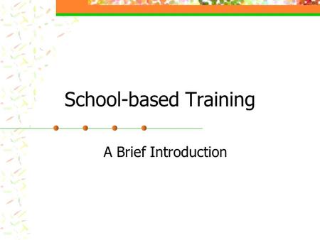 School-based Training A Brief Introduction. School-based Training Part I School Attachment Begins Monday 13th October 2003 Arrive at the pre-arranged.