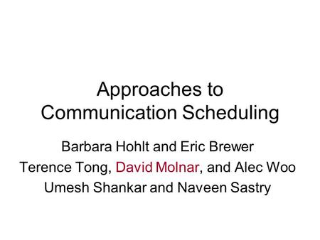 Approaches to Communication Scheduling Barbara Hohlt and Eric Brewer Terence Tong, David Molnar, and Alec Woo Umesh Shankar and Naveen Sastry.