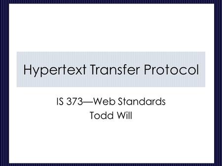 Hypertext Transfer Protocol IS 373—Web Standards Todd Will.